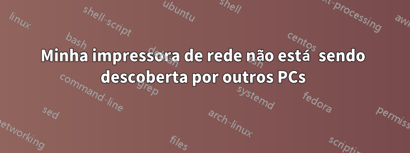 Minha impressora de rede não está sendo descoberta por outros PCs