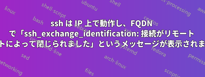 ssh は IP 上で動作し、FQDN で「ssh_exchange_identification: 接続がリモート ホストによって閉じられました」というメッセージが表示されます。