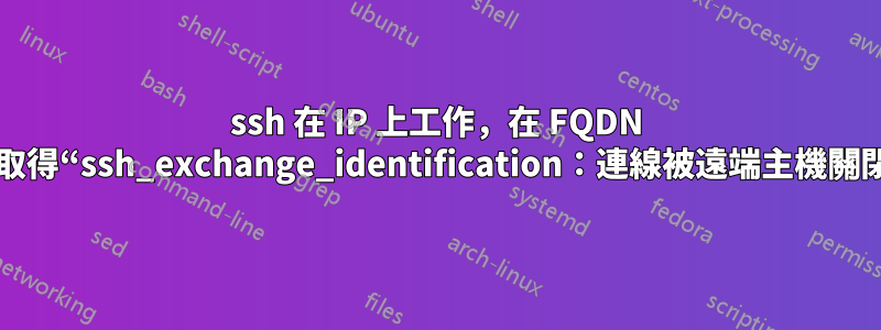 ssh 在 IP 上工作，在 FQDN 上取得“ssh_exchange_identification：連線被遠端主機關閉”