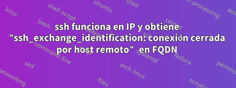 ssh funciona en IP y obtiene "ssh_exchange_identification: conexión cerrada por host remoto" en FQDN