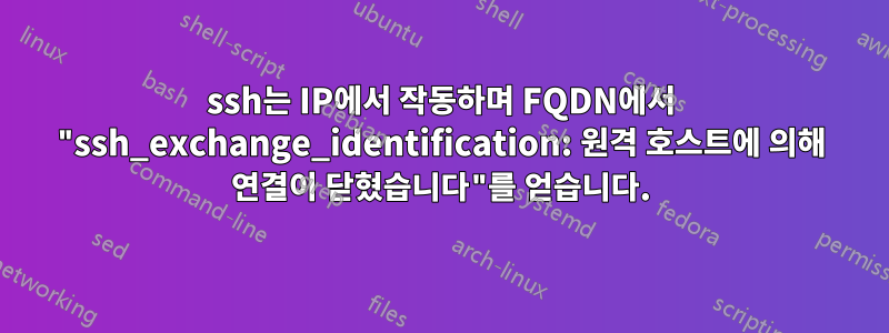 ssh는 IP에서 작동하며 FQDN에서 "ssh_exchange_identification: 원격 호스트에 의해 연결이 닫혔습니다"를 얻습니다.