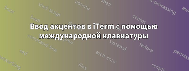 Ввод акцентов в iTerm с помощью международной клавиатуры