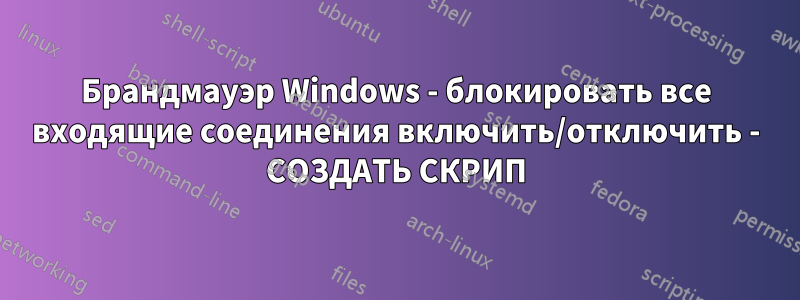 Брандмауэр Windows - блокировать все входящие соединения включить/отключить - СОЗДАТЬ СКРИП