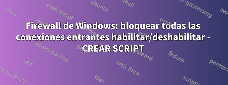 Firewall de Windows: bloquear todas las conexiones entrantes habilitar/deshabilitar - CREAR SCRIPT