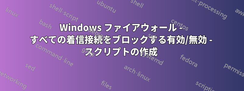 Windows ファイアウォール - すべての着信接続をブロックする有効/無効 - スクリプトの作成