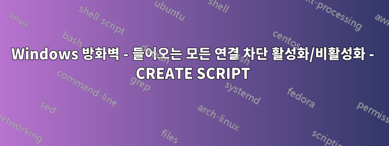 Windows 방화벽 - 들어오는 모든 연결 차단 활성화/비활성화 - CREATE SCRIPT