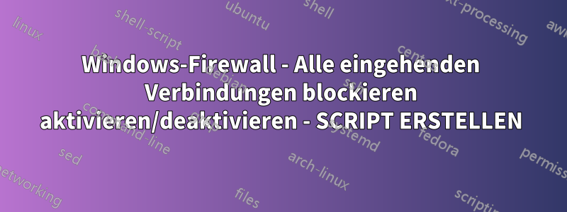 Windows-Firewall - Alle eingehenden Verbindungen blockieren aktivieren/deaktivieren - SCRIPT ERSTELLEN