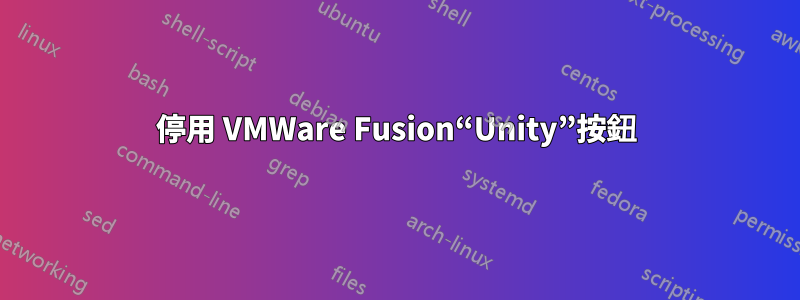 停用 VMWare Fusion“Unity”按鈕