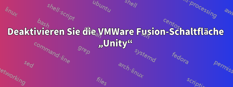 Deaktivieren Sie die VMWare Fusion-Schaltfläche „Unity“