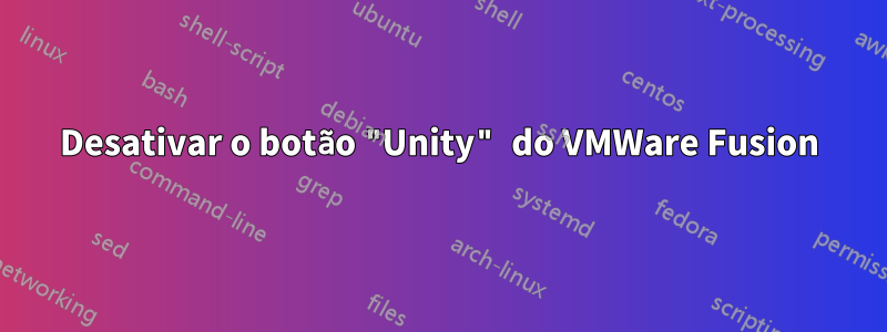 Desativar o botão "Unity" do VMWare Fusion