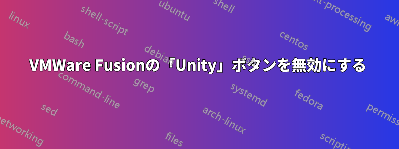 VMWare Fusionの「Unity」ボタンを無効にする