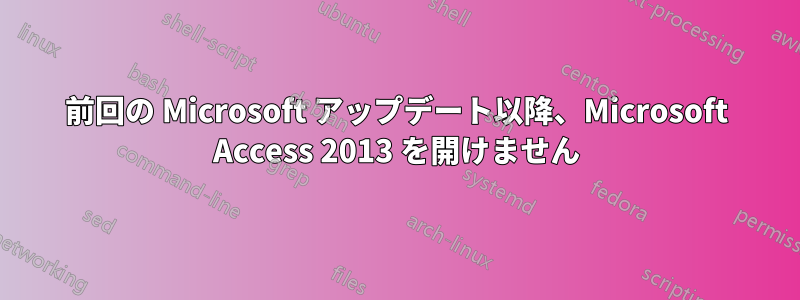 前回の Microsoft アップデート以降、Microsoft Access 2013 を開けません