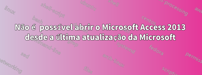 Não é possível abrir o Microsoft Access 2013 desde a última atualização da Microsoft