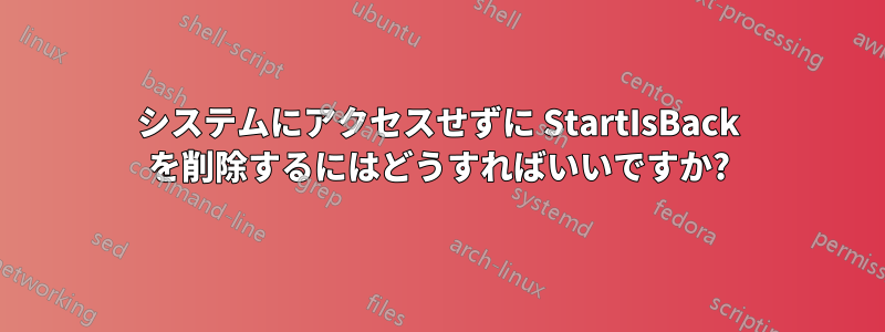 システムにアクセスせずに StartIsBack を削除するにはどうすればいいですか?