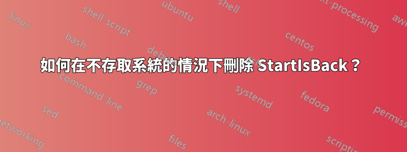 如何在不存取系統的情況下刪除 StartIsBack？