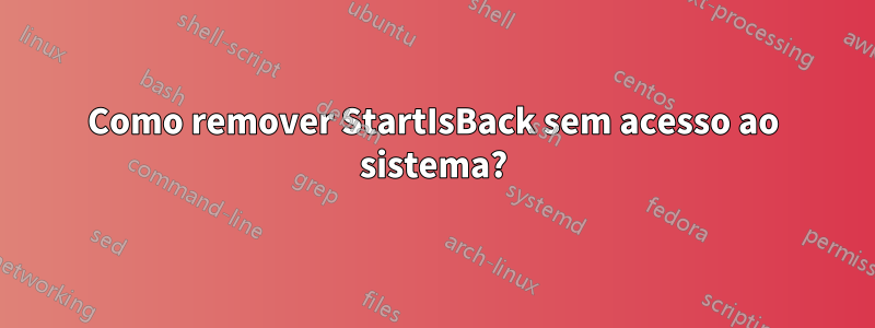 Como remover StartIsBack sem acesso ao sistema?