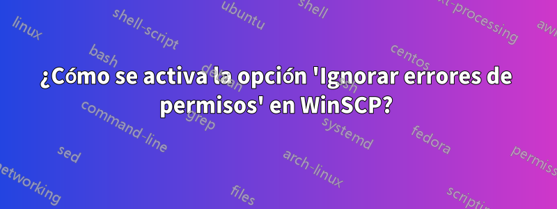 ¿Cómo se activa la opción 'Ignorar errores de permisos' en WinSCP?