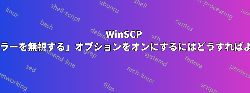 WinSCP で「権限エラーを無視する」オプションをオンにするにはどうすればよいですか?