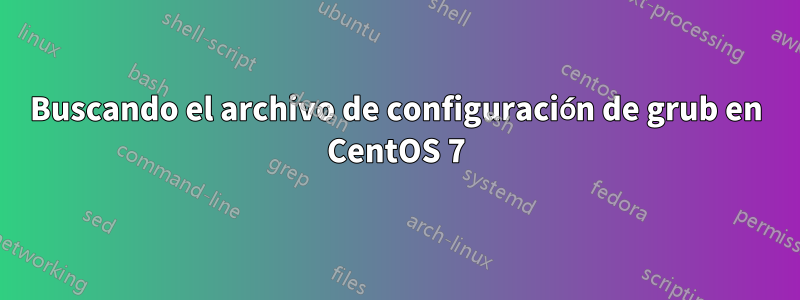 Buscando el archivo de configuración de grub en CentOS 7