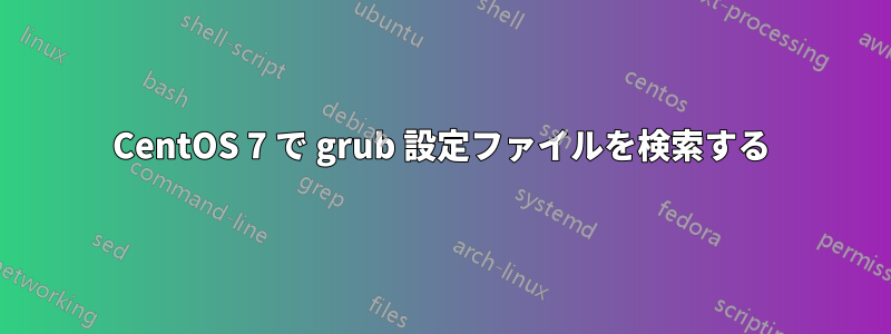 CentOS 7 で grub 設定ファイルを検索する