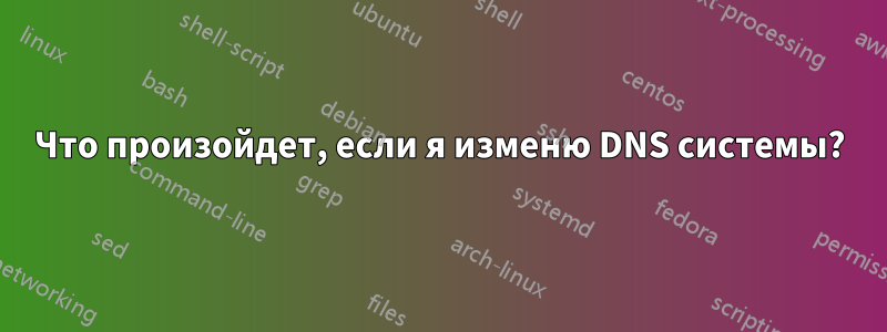 Что произойдет, если я изменю DNS системы?