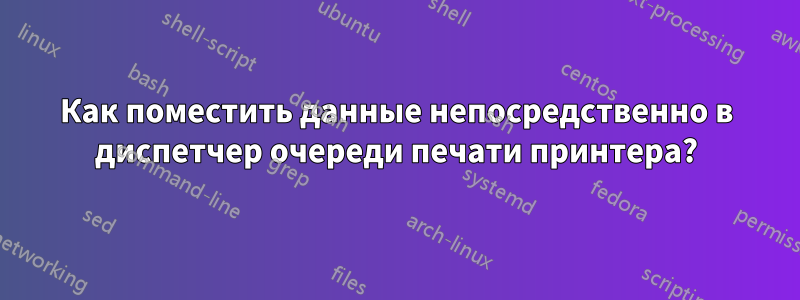 Как поместить данные непосредственно в диспетчер очереди печати принтера?