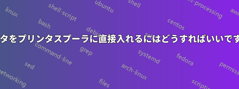 データをプリンタスプーラに直接入れるにはどうすればいいですか?