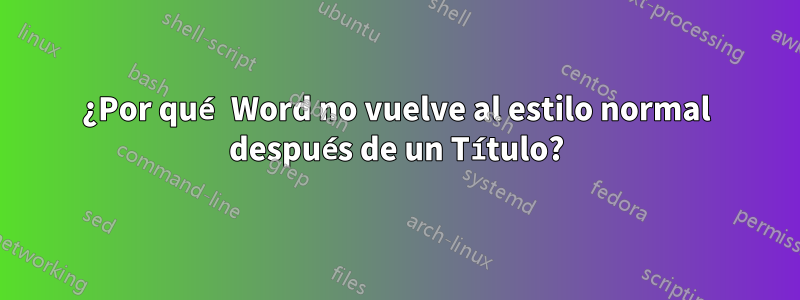 ¿Por qué Word no vuelve al estilo normal después de un Título?