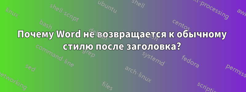 Почему Word не возвращается к обычному стилю после заголовка?