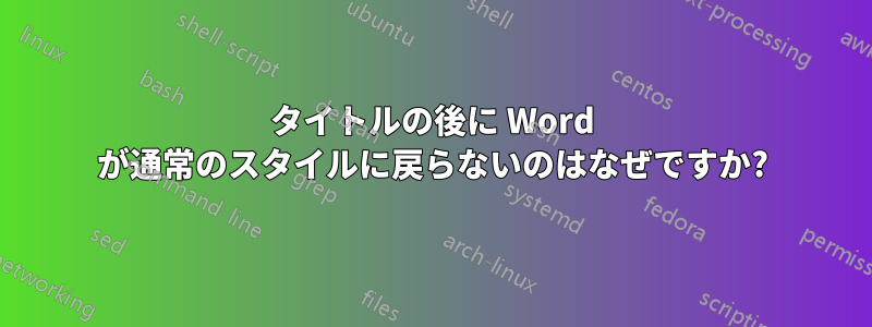 タイトルの後に Word が通常のスタイルに戻らないのはなぜですか?