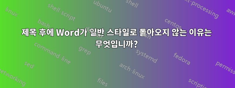 제목 후에 Word가 일반 스타일로 돌아오지 않는 이유는 무엇입니까?