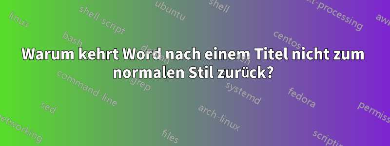 Warum kehrt Word nach einem Titel nicht zum normalen Stil zurück?