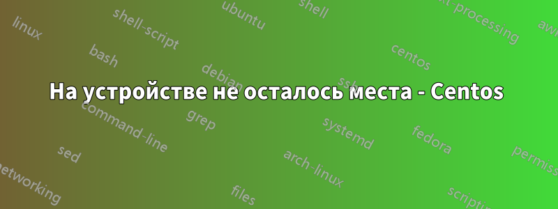 На устройстве не осталось места - Centos