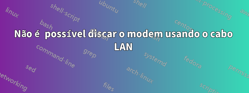 Não é possível discar o modem usando o cabo LAN