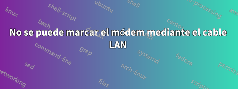 No se puede marcar el módem mediante el cable LAN