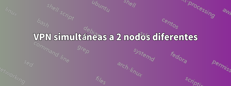 2 VPN simultáneas a 2 nodos diferentes