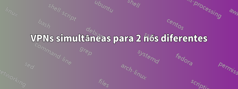 2 VPNs simultâneas para 2 nós diferentes