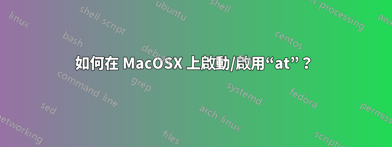 如何在 MacOSX 上啟動/啟用“at”？