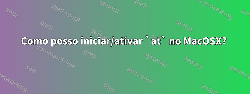 Como posso iniciar/ativar `at` no MacOSX?