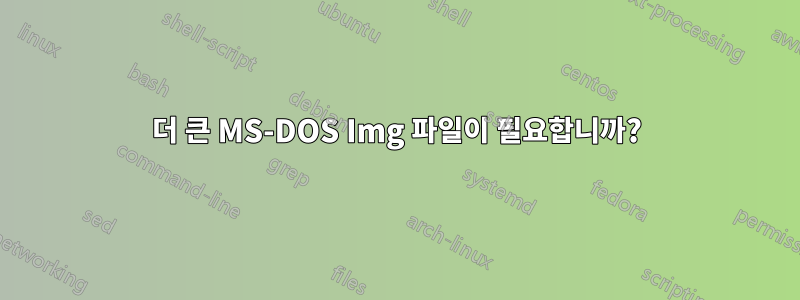 더 큰 MS-DOS Img 파일이 필요합니까?