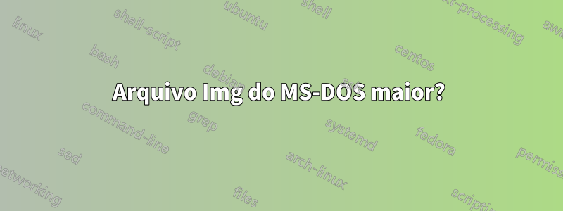 Arquivo Img do MS-DOS maior?