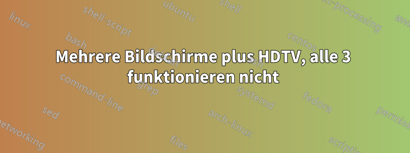 Mehrere Bildschirme plus HDTV, alle 3 funktionieren nicht