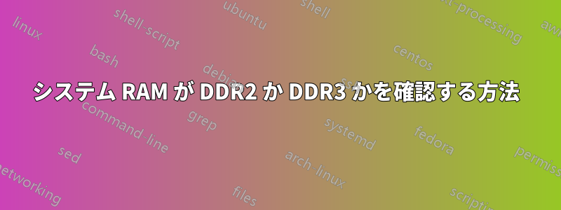 システム RAM が DDR2 か DDR3 かを確認する方法 