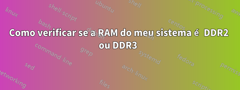 Como verificar se a RAM do meu sistema é DDR2 ou DDR3 