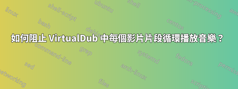 如何阻止 VirtualDub 中每個影片片段循環播放音樂？