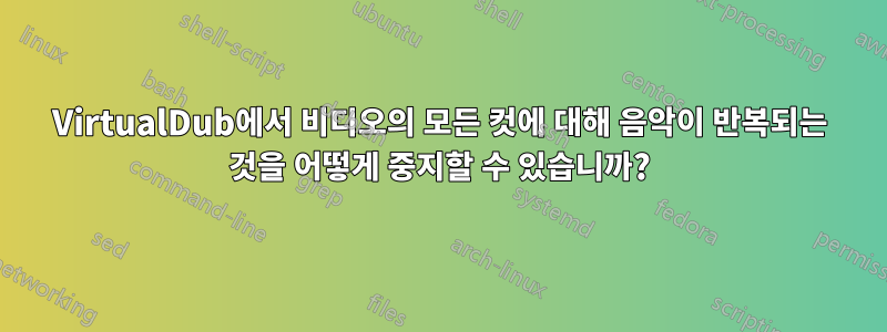 VirtualDub에서 비디오의 모든 컷에 대해 음악이 반복되는 것을 어떻게 중지할 수 있습니까?