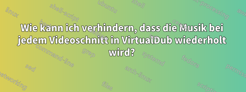 Wie kann ich verhindern, dass die Musik bei jedem Videoschnitt in VirtualDub wiederholt wird?