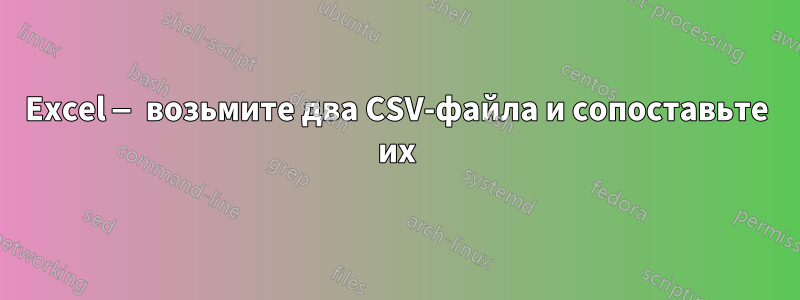 Excel — возьмите два CSV-файла и сопоставьте их