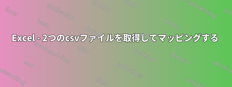 Excel - 2つのcsvファイルを取得してマッピングする