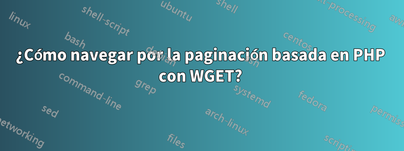 ¿Cómo navegar por la paginación basada en PHP con WGET?